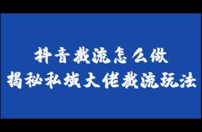 抖音截流怎么做？每天引流1000精準粉！不封號的截流玩法