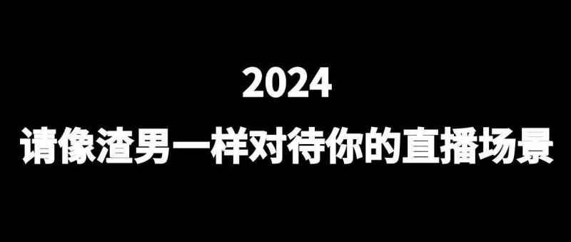 2024，請像渣男一樣對待你的直播場景