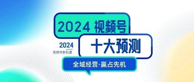 2024，視頻號生態(tài)十大預測！