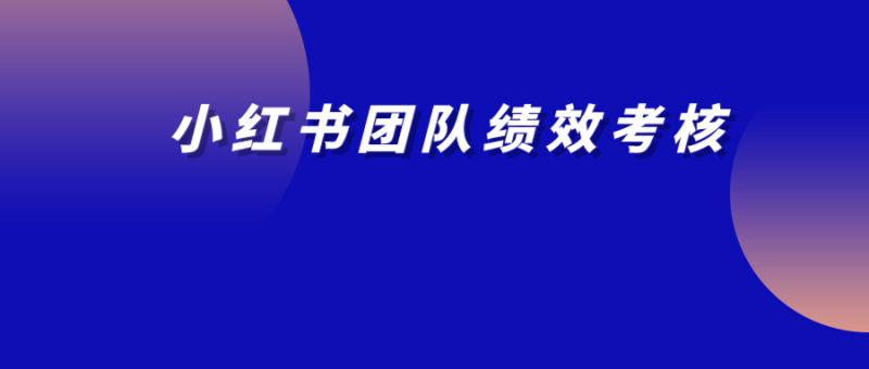 小紅書(shū)績(jī)效考核這么寫(xiě)，團(tuán)隊(duì)管理更高效！