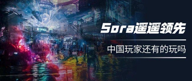 Sora遙遙領(lǐng)先，中國玩家還有的玩嗎？