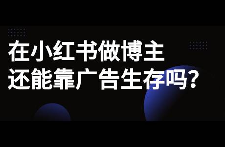 在小紅書做博主，還能靠廣告變現(xiàn)嗎？