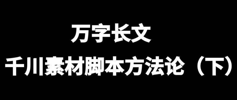 萬字長文，千川素材腳本方法論（下）