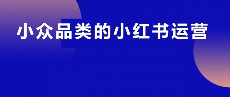 小眾品類怎么在小紅書獲取精準(zhǔn)用戶高效賣貨？