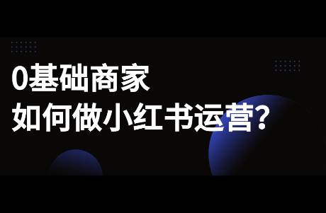 0基礎(chǔ)商家，如何運(yùn)營(yíng)小紅書(shū)？小白商家必看