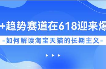 20+賽道在618迎來(lái)爆發(fā)，如何解讀淘寶天貓的長(zhǎng)期主義？