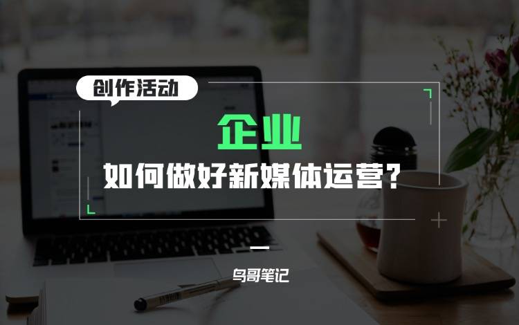 創(chuàng)作活動(dòng)——企業(yè)如何做好新媒體運(yùn)營(yíng)？