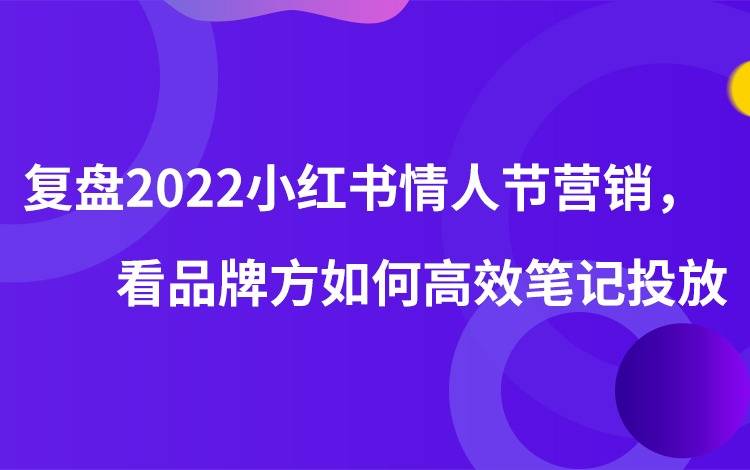 復(fù)盤2022小紅書情人節(jié)營(yíng)銷，看品牌方如何高效筆記投放。