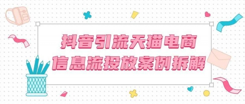 ROI翻倍？拆解抖音CID引流天貓電商的信息流投放案例