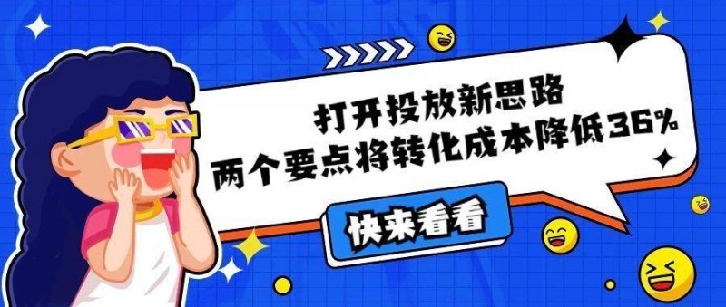 終于找到了！打開投放新思路，兩個要點將轉(zhuǎn)化成本降低36