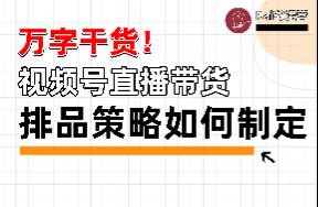 萬字干貨！一次講清楚視頻號直播間的排品策略具體該如何制定