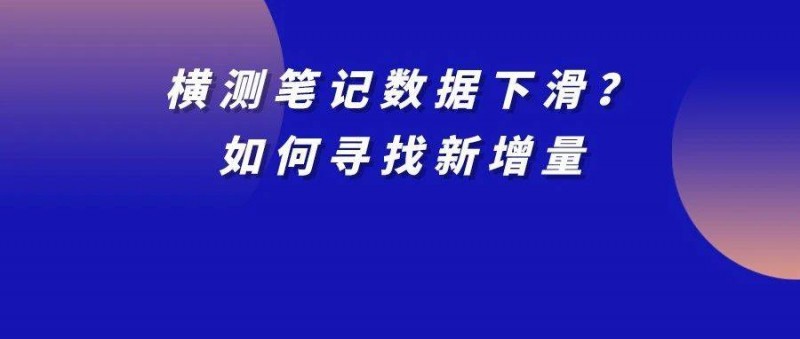 近1年僅靠小紅書(shū)拉搜交易破百萬(wàn)，橫測(cè)筆記數(shù)據(jù)下滑如何找到新增量？