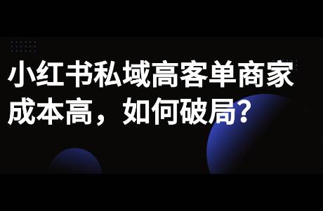 小紅書私域高客單商家，如何解決獲客少，成本高問題？