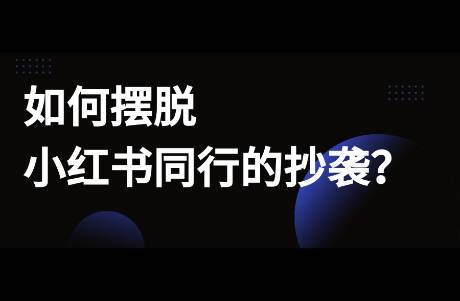 如何擺脫小紅書同行的抄襲？