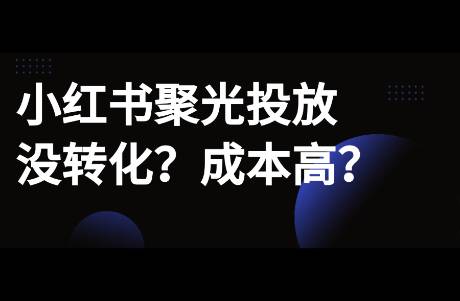 小紅書聚光投放沒轉(zhuǎn)化？碼住這10條運(yùn)營心得