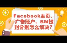 Facebook主頁，廣告賬戶，BM被封分別怎么解決？