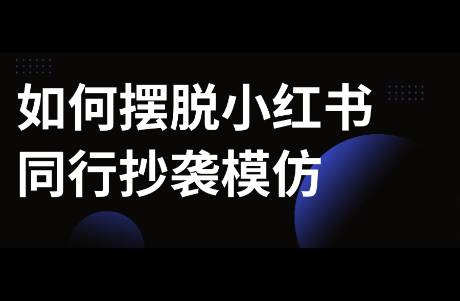 如何擺脫小紅書同行的抄襲？3大解決方案