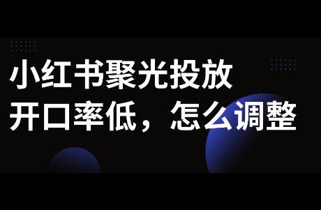 小紅書聚光投放開口率低，如何解決？