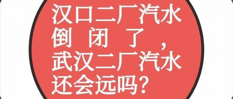 漢口二廠汽水倒閉了，武漢二廠汽水還會遠嗎？