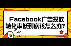 Facebook廣告投放轉(zhuǎn)化率低到底該怎么辦？