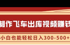 制作飛車出庫視頻賺錢，玩信息差一單賺50-80，小白也能