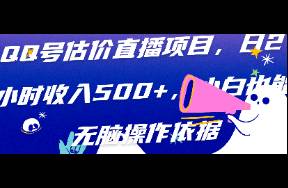 QQ號(hào)估價(jià)直播項(xiàng)目，日2小時(shí)收入500+，小白也能無(wú)腦操