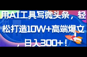 用AI工具寫微頭條，輕松打造10W+高端爆文，日入300