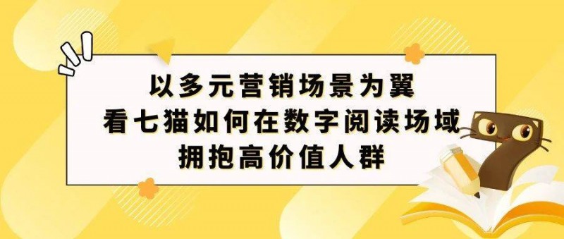 以多元營(yíng)銷場(chǎng)景為翼，看七貓如何在數(shù)字閱讀場(chǎng)域擁抱高價(jià)值人群