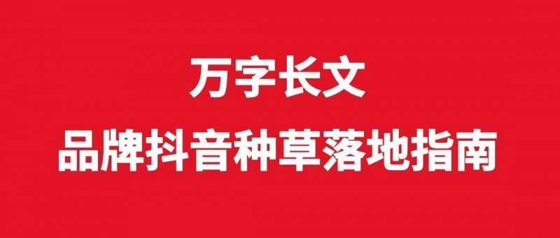 萬字長文，品牌抖音種草落地指南