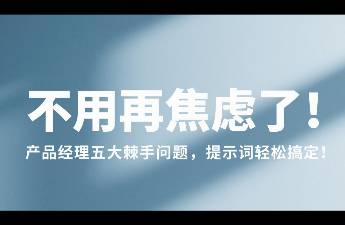 不用再焦慮了！產(chǎn)品經(jīng)理五大棘手問(wèn)題，提示詞輕松搞定！