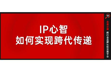 IP心智如何實(shí)現(xiàn)跨代傳遞？