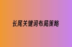淺析長(zhǎng)尾關(guān)鍵詞布局策略