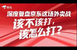 深度復(fù)盤 京東這場外賣戰(zhàn)該不該打，該怎么打？
